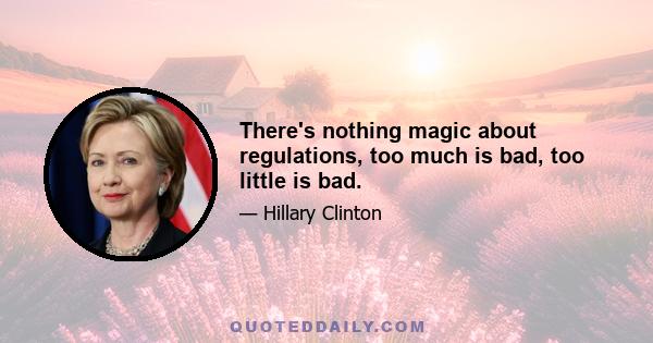 There's nothing magic about regulations, too much is bad, too little is bad.