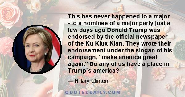 This has never happened to a major - to a nominee of a major party just a few days ago Donald Trump was endorsed by the official newspaper of the Ku Klux Klan. They wrote their endorsement under the slogan of his