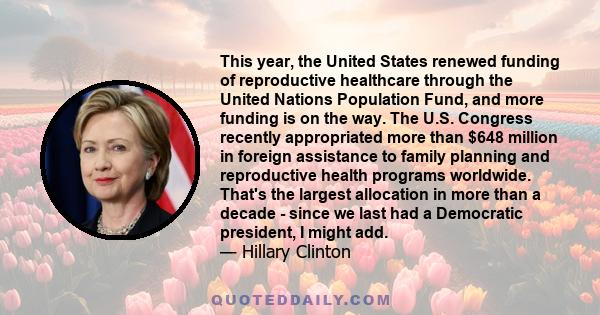 This year, the United States renewed funding of reproductive healthcare through the United Nations Population Fund, and more funding is on the way. The U.S. Congress recently appropriated more than $648 million in