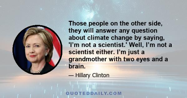 Those people on the other side, they will answer any question about climate change by saying, 'I’m not a scientist.' Well, I’m not a scientist either. I’m just a grandmother with two eyes and a brain.