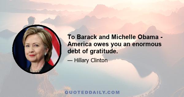 To Barack and Michelle Obama - America owes you an enormous debt of gratitude.