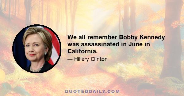 We all remember Bobby Kennedy was assassinated in June in California.