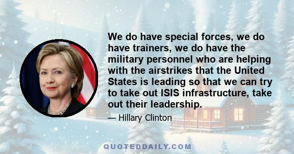 We do have special forces, we do have trainers, we do have the military personnel who are helping with the airstrikes that the United States is leading so that we can try to take out ISIS infrastructure, take out their