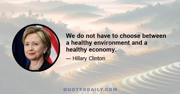 We do not have to choose between a healthy environment and a healthy economy.