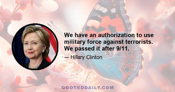 We have an authorization to use military force against terrorists. We passed it after 9/11.