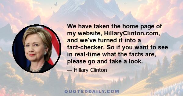 We have taken the home page of my website, HillaryClinton.com, and we've turned it into a fact-checker. So if you want to see in real-time what the facts are, please go and take a look.