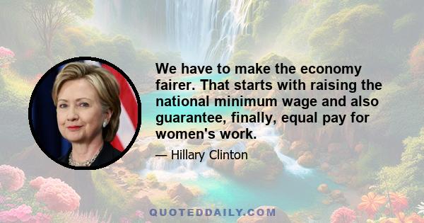 We have to make the economy fairer. That starts with raising the national minimum wage and also guarantee, finally, equal pay for women's work.