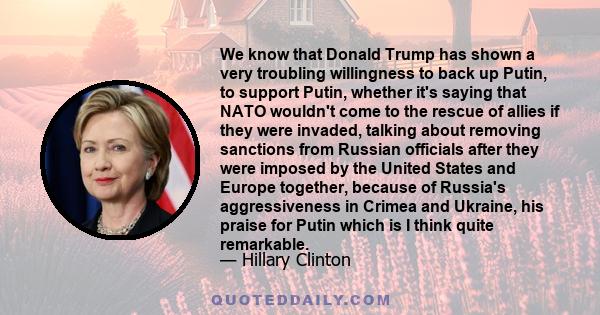 We know that Donald Trump has shown a very troubling willingness to back up Putin, to support Putin, whether it's saying that NATO wouldn't come to the rescue of allies if they were invaded, talking about removing