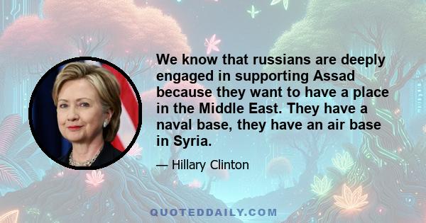 We know that russians are deeply engaged in supporting Assad because they want to have a place in the Middle East. They have a naval base, they have an air base in Syria.