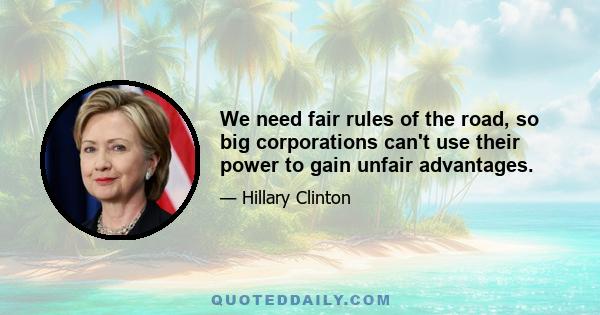 We need fair rules of the road, so big corporations can't use their power to gain unfair advantages.