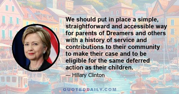 We should put in place a simple, straightforward and accessible way for parents of Dreamers and others with a history of service and contributions to their community to make their case and to be eligible for the same