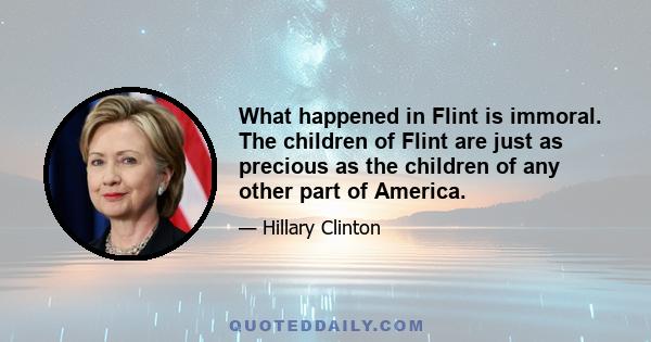 What happened in Flint is immoral. The children of Flint are just as precious as the children of any other part of America.