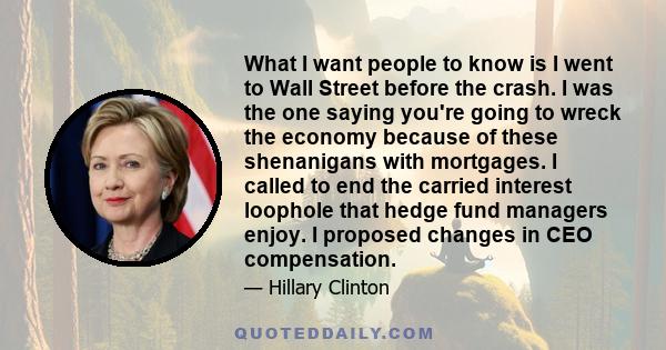 What I want people to know is I went to Wall Street before the crash. I was the one saying you're going to wreck the economy because of these shenanigans with mortgages. I called to end the carried interest loophole