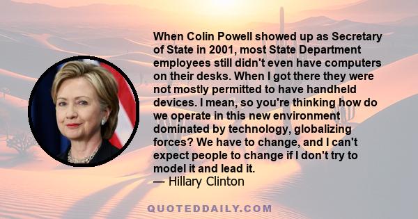 When Colin Powell showed up as Secretary of State in 2001, most State Department employees still didn't even have computers on their desks. When I got there they were not mostly permitted to have handheld devices. I