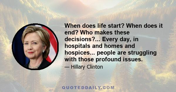 When does life start? When does it end? Who makes these decisions?... Every day, in hospitals and homes and hospices... people are struggling with those profound issues.