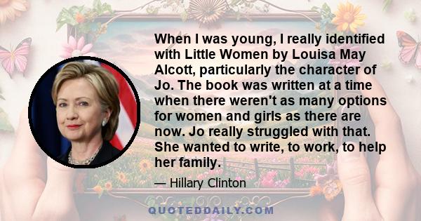 When I was young, I really identified with Little Women by Louisa May Alcott, particularly the character of Jo. The book was written at a time when there weren't as many options for women and girls as there are now. Jo