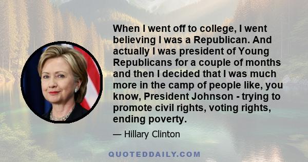 When I went off to college, I went believing I was a Republican. And actually I was president of Young Republicans for a couple of months and then I decided that I was much more in the camp of people like, you know,