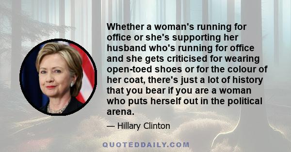 Whether a woman's running for office or she's supporting her husband who's running for office and she gets criticised for wearing open-toed shoes or for the colour of her coat, there's just a lot of history that you