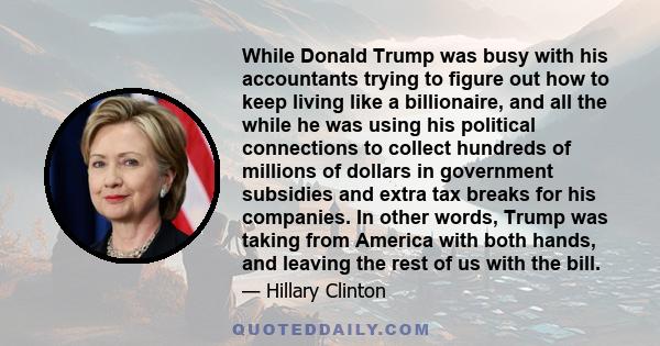 While Donald Trump was busy with his accountants trying to figure out how to keep living like a billionaire, and all the while he was using his political connections to collect hundreds of millions of dollars in