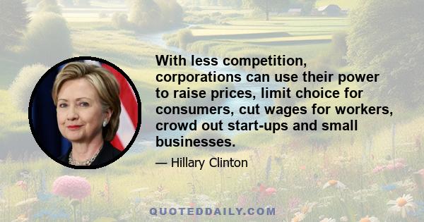 With less competition, corporations can use their power to raise prices, limit choice for consumers, cut wages for workers, crowd out start-ups and small businesses.