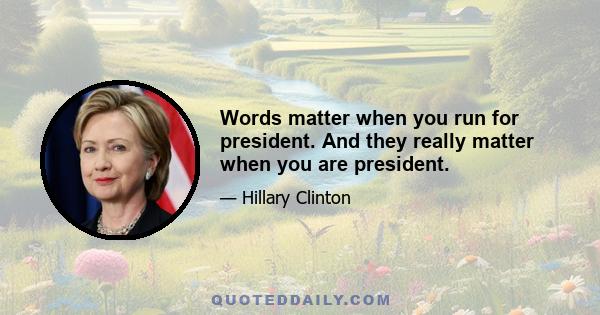 Words matter when you run for president. And they really matter when you are president.