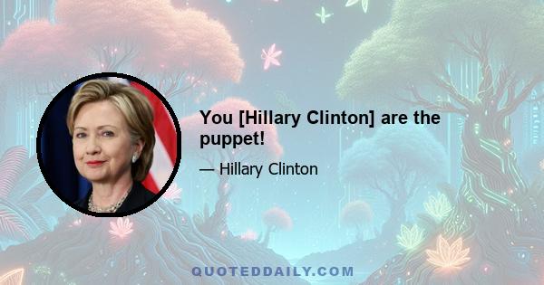 You [Hillary Clinton] are the puppet!