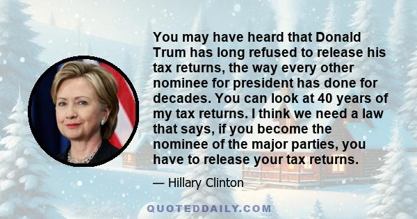 You may have heard that Donald Trum has long refused to release his tax returns, the way every other nominee for president has done for decades. You can look at 40 years of my tax returns. I think we need a law that