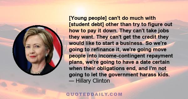 [Young people] can't do much with [student debt] other than try to figure out how to pay it down. They can't take jobs they want. They can't get the credit they would like to start a business. So we're going to