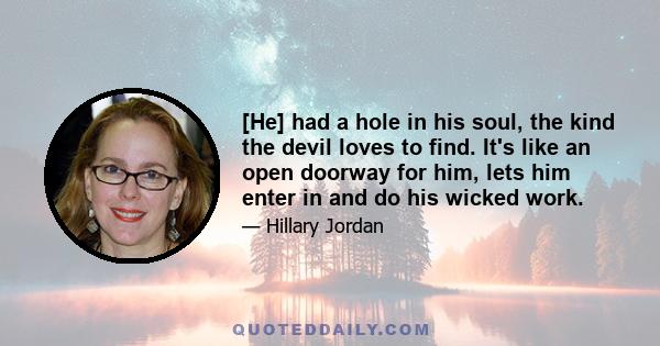 [He] had a hole in his soul, the kind the devil loves to find. It's like an open doorway for him, lets him enter in and do his wicked work.