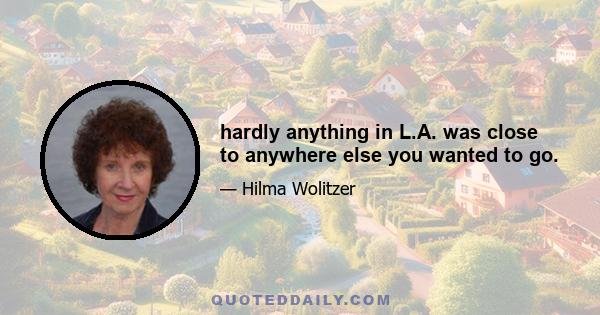 hardly anything in L.A. was close to anywhere else you wanted to go.