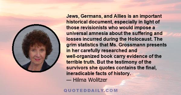 Jews, Germans, and Allies is an important historical document, especially in light of those revisionists who would impose a universal amnesia about the suffering and losses incurred during the Holocaust. The grim