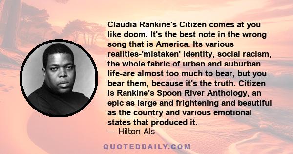 Claudia Rankine's Citizen comes at you like doom. It's the best note in the wrong song that is America. Its various realities-'mistaken' identity, social racism, the whole fabric of urban and suburban life-are almost