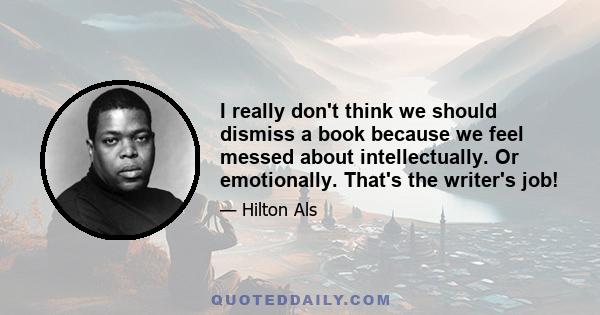 I really don't think we should dismiss a book because we feel messed about intellectually. Or emotionally. That's the writer's job!