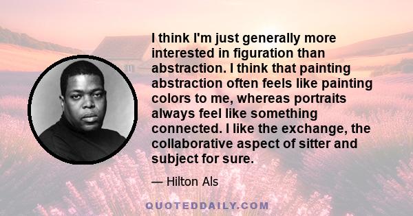 I think I'm just generally more interested in figuration than abstraction. I think that painting abstraction often feels like painting colors to me, whereas portraits always feel like something connected. I like the