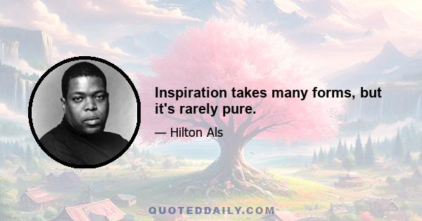 Inspiration takes many forms, but it's rarely pure.