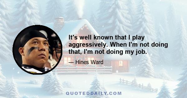 It's well known that I play aggressively. When I'm not doing that, I'm not doing my job.