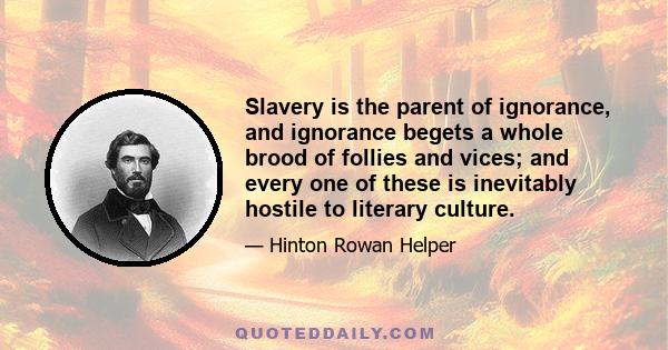 Slavery is the parent of ignorance, and ignorance begets a whole brood of follies and vices; and every one of these is inevitably hostile to literary culture.