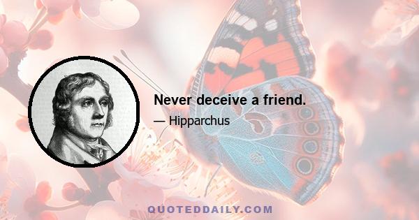 Never deceive a friend.