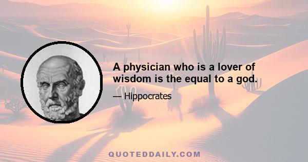 A physician who is a lover of wisdom is the equal to a god.