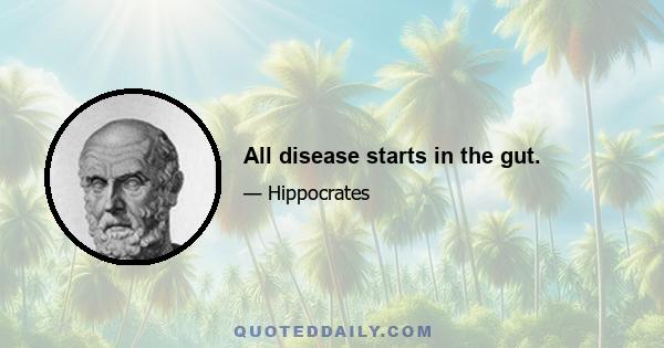 All disease starts in the gut.