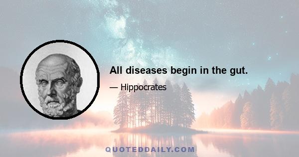 All diseases begin in the gut.