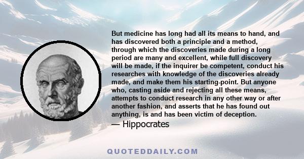 But medicine has long had all its means to hand, and has discovered both a principle and a method, through which the discoveries made during a long period are many and excellent, while full discovery will be made, if