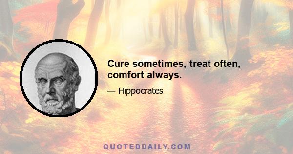 Cure sometimes, treat often, comfort always.