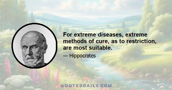 For extreme diseases, extreme methods of cure, as to restriction, are most suitable.