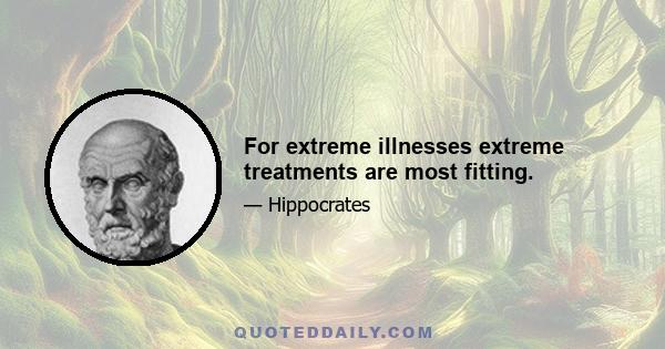 For extreme illnesses extreme treatments are most fitting.