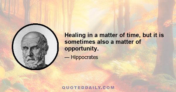 Healing in a matter of time, but it is sometimes also a matter of opportunity.