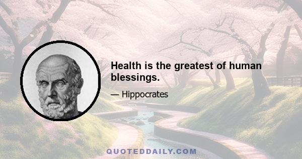 Health is the greatest of human blessings.