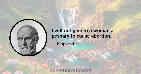 I will not give to a woman a pessary to cause abortion.