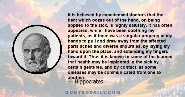 It is believed by experienced doctors that the heat which oozes out of the hand, on being applied to the sick, is highly salutary. It has often appeared, while I have been soothing my patients, as if there was a