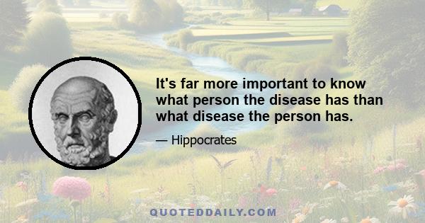 It's far more important to know what person the disease has than what disease the person has.